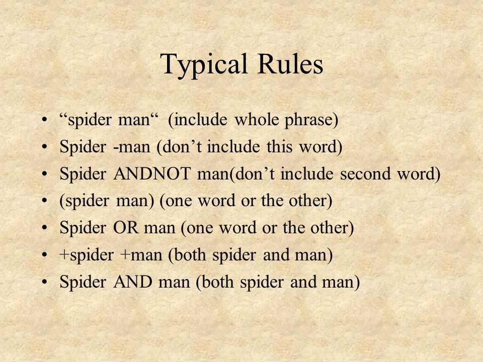 Typical Rules spider man (include whole phrase) Spider -man (don’t include this word) Spider ANDNOT man(don’t include second word) (spider man) (one word or the other) Spider OR man (one word or the other) +spider +man (both spider and man) Spider AND man (both spider and man)