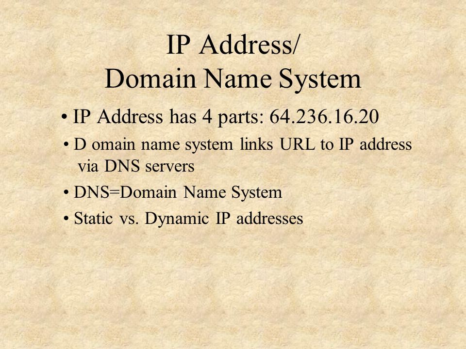 IP Address/ Domain Name System IP Address has 4 parts: D omain name system links URL to IP address via DNS servers DNS=Domain Name System Static vs.
