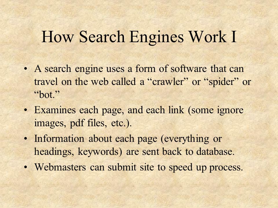 How Search Engines Work I A search engine uses a form of software that can travel on the web called a crawler or spider or bot. Examines each page, and each link (some ignore images, pdf files, etc.).