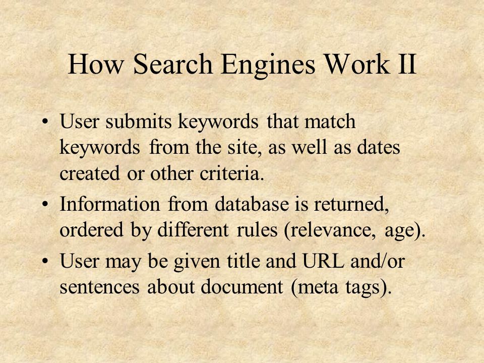 How Search Engines Work II User submits keywords that match keywords from the site, as well as dates created or other criteria.