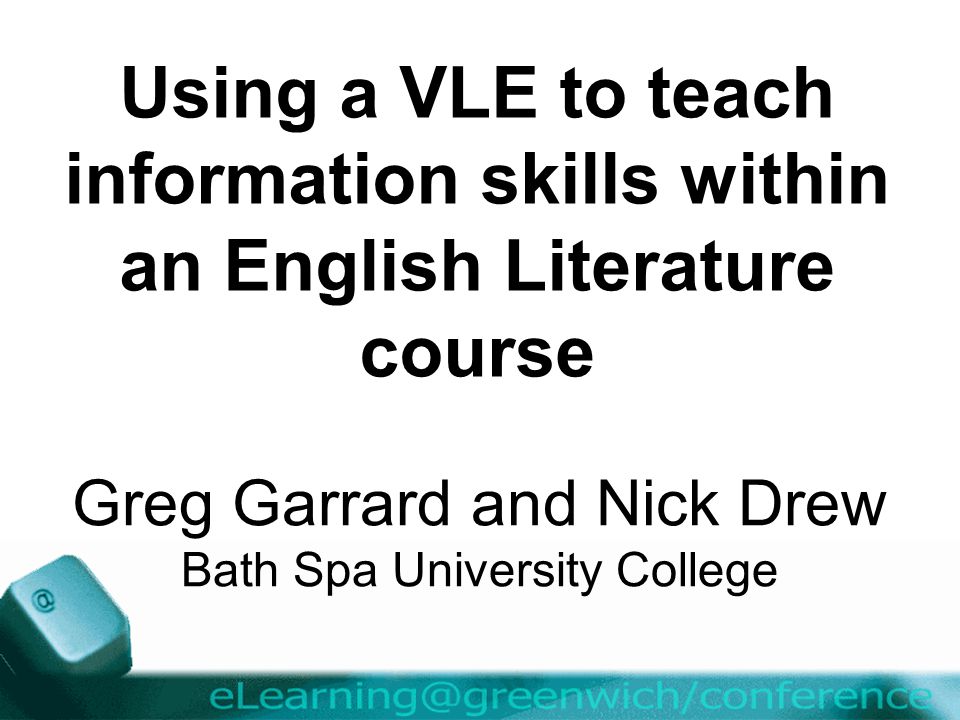 Using a VLE to teach information skills within an English Literature course Greg Garrard and Nick Drew Bath Spa University College