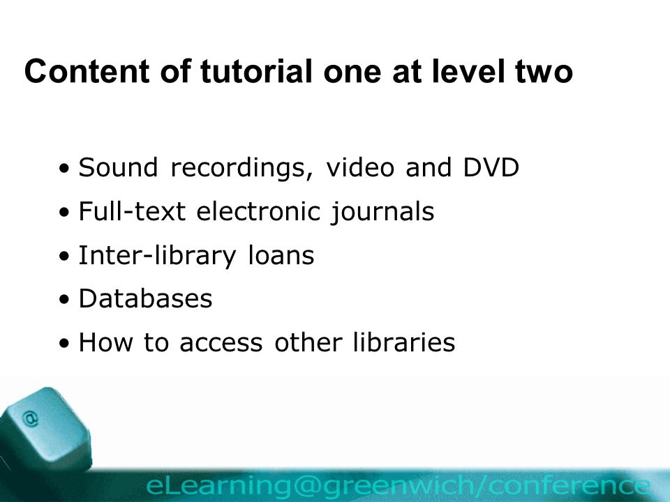 Content of tutorial one at level two Sound recordings, video and DVD Full-text electronic journals Inter-library loans Databases How to access other libraries
