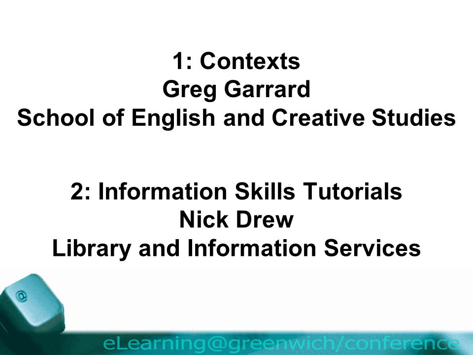 2: Information Skills Tutorials Nick Drew Library and Information Services 1: Contexts Greg Garrard School of English and Creative Studies