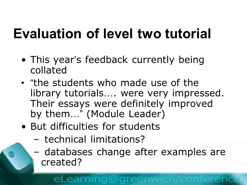 Evaluation of level two tutorial This year ’ s feedback currently being collated the students who made use of the library tutorials ….