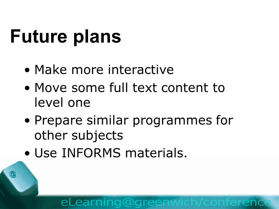 Future plans Make more interactive Move some full text content to level one Prepare similar programmes for other subjects Use INFORMS materials.