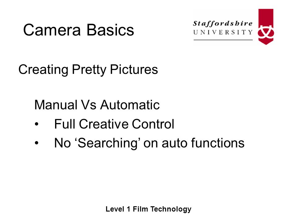 Camera Basics Level 1 Film Technology Manual Vs Automatic Full Creative Control No ‘Searching’ on auto functions Creating Pretty Pictures