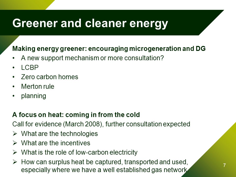 7 Greener and cleaner energy Making energy greener: encouraging microgeneration and DG A new support mechanism or more consultation.
