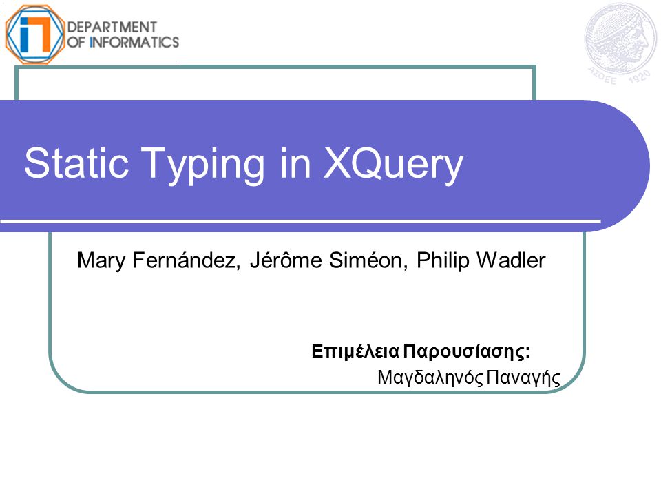 Static Typing in XQuery Mary Fernández, Jérôme Siméon, Philip Wadler Επιμέλεια Παρουσίασης: Μαγδαληνός Παναγής