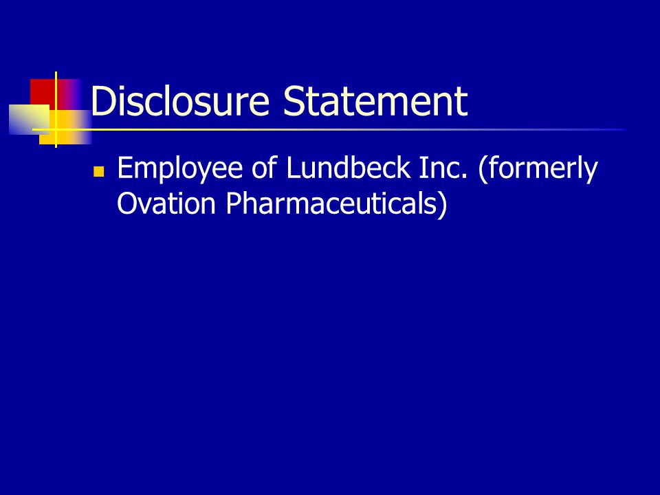 Disclosure Statement Employee of Lundbeck Inc. (formerly Ovation Pharmaceuticals)