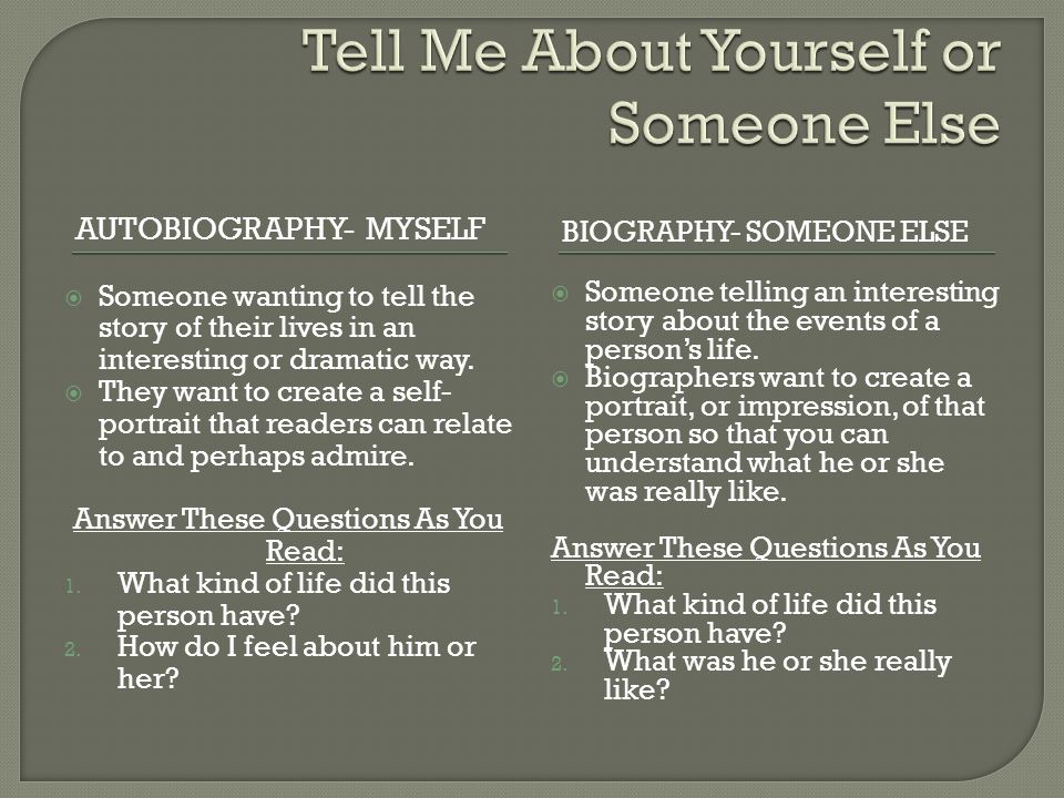 AUTOBIOGRAPHY- MYSELF BIOGRAPHY- SOMEONE ELSE  Someone wanting to tell the story of their lives in an interesting or dramatic way.