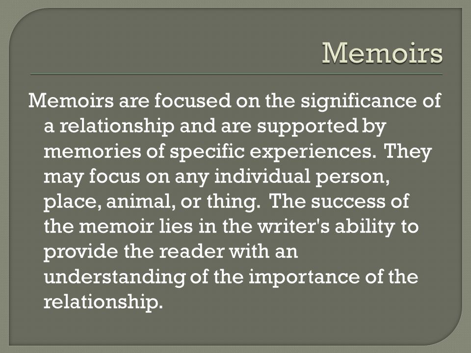 Memoirs are focused on the significance of a relationship and are supported by memories of specific experiences.
