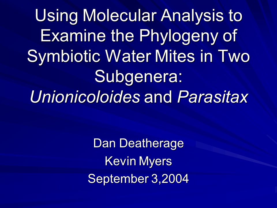 Using Molecular Analysis to Examine the Phylogeny of Symbiotic Water Mites in Two Subgenera: Unionicoloides and Parasitax Dan Deatherage Kevin Myers September 3,2004