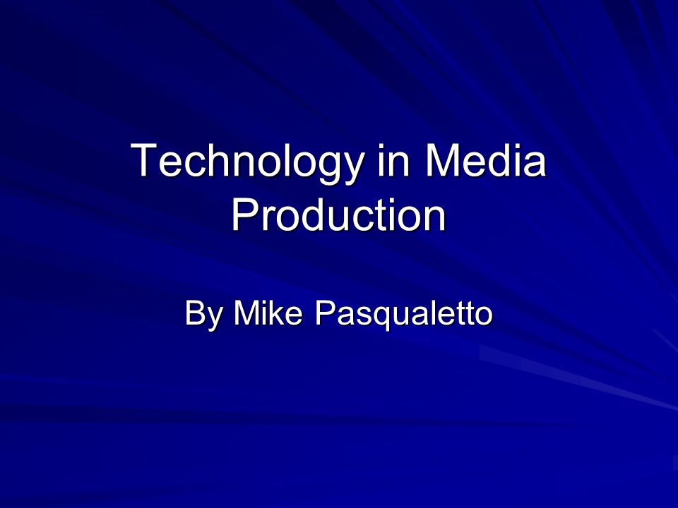 Technology in Media Production By Mike Pasqualetto