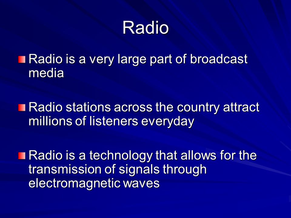 Radio Radio is a very large part of broadcast media Radio stations across the country attract millions of listeners everyday Radio is a technology that allows for the transmission of signals through electromagnetic waves