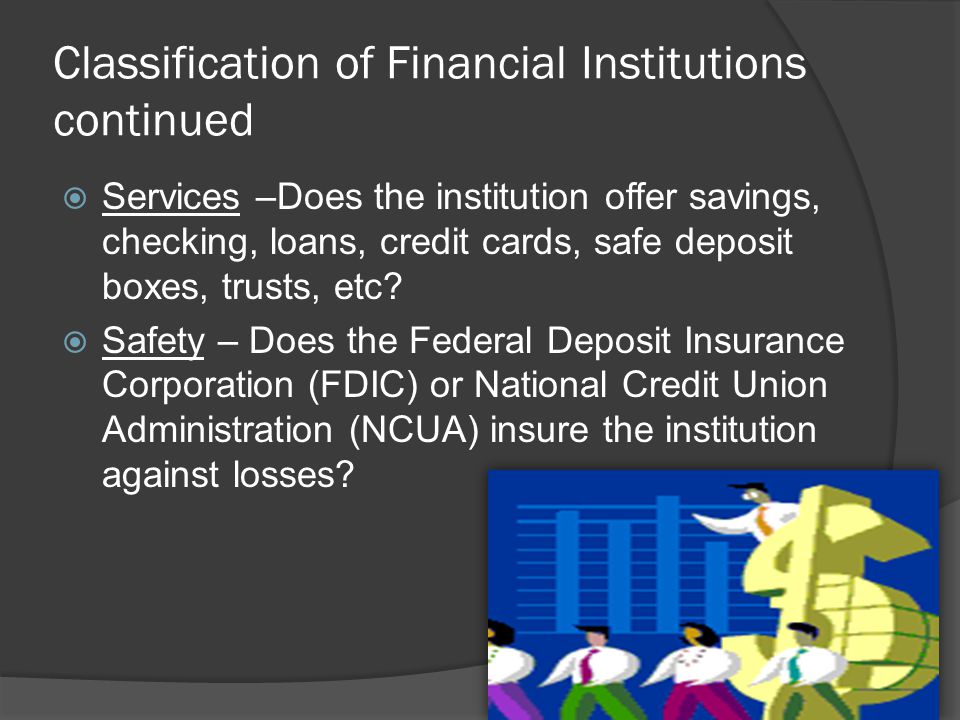 Classification of Financial Institutions continued  Which characteristics of financial institutions are used for comparing them.