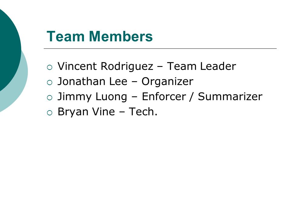 Team Members  Vincent Rodriguez – Team Leader  Jonathan Lee – Organizer  Jimmy Luong – Enforcer / Summarizer  Bryan Vine – Tech.