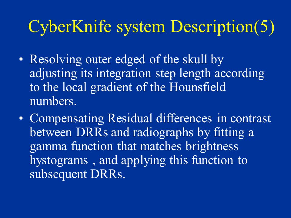 CyberKnife system Description(5) Resolving outer edged of the skull by adjusting its integration step length according to the local gradient of the Hounsfield numbers.