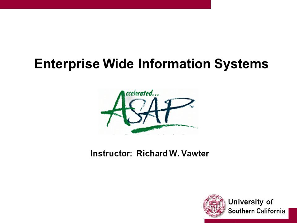 University of Southern California Enterprise Wide Information Systems Instructor: Richard W. Vawter