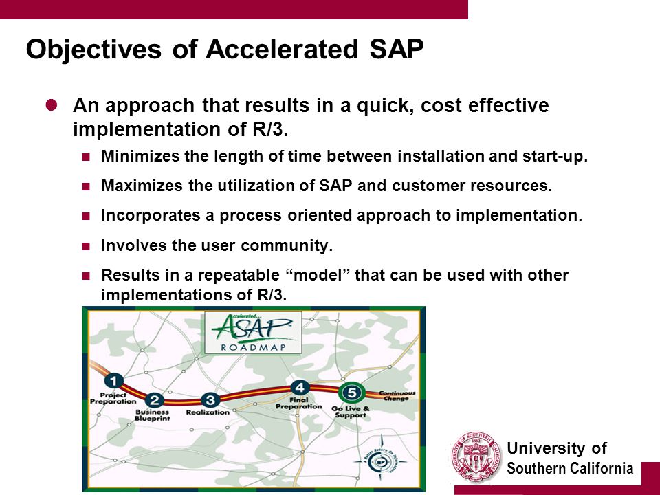 University of Southern California Objectives of Accelerated SAP An approach that results in a quick, cost effective implementation of R/3.