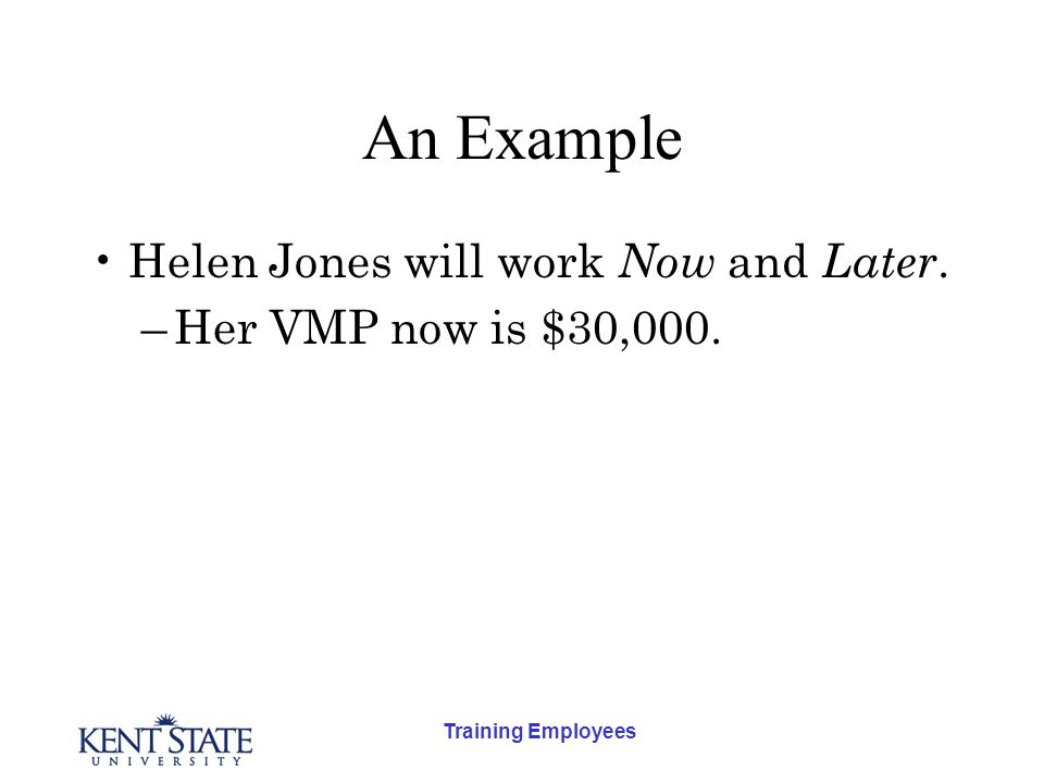 Training Employees An Example Helen Jones will work Now and Later. –Her VMP now is $30,000.