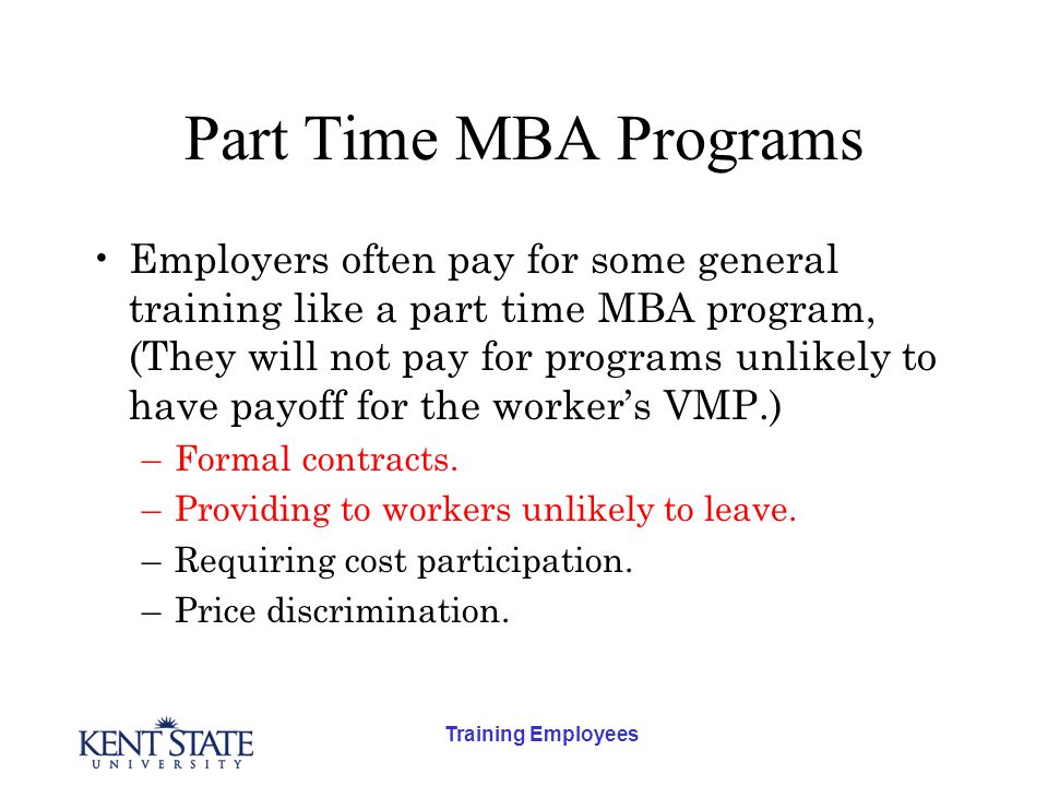 Training Employees Part Time MBA Programs Employers often pay for some general training like a part time MBA program, (They will not pay for programs unlikely to have payoff for the worker’s VMP.) –Formal contracts.