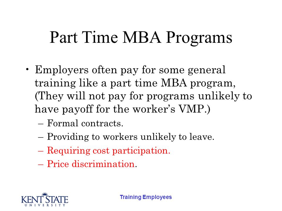 Training Employees Part Time MBA Programs Employers often pay for some general training like a part time MBA program, (They will not pay for programs unlikely to have payoff for the worker’s VMP.) –Formal contracts.
