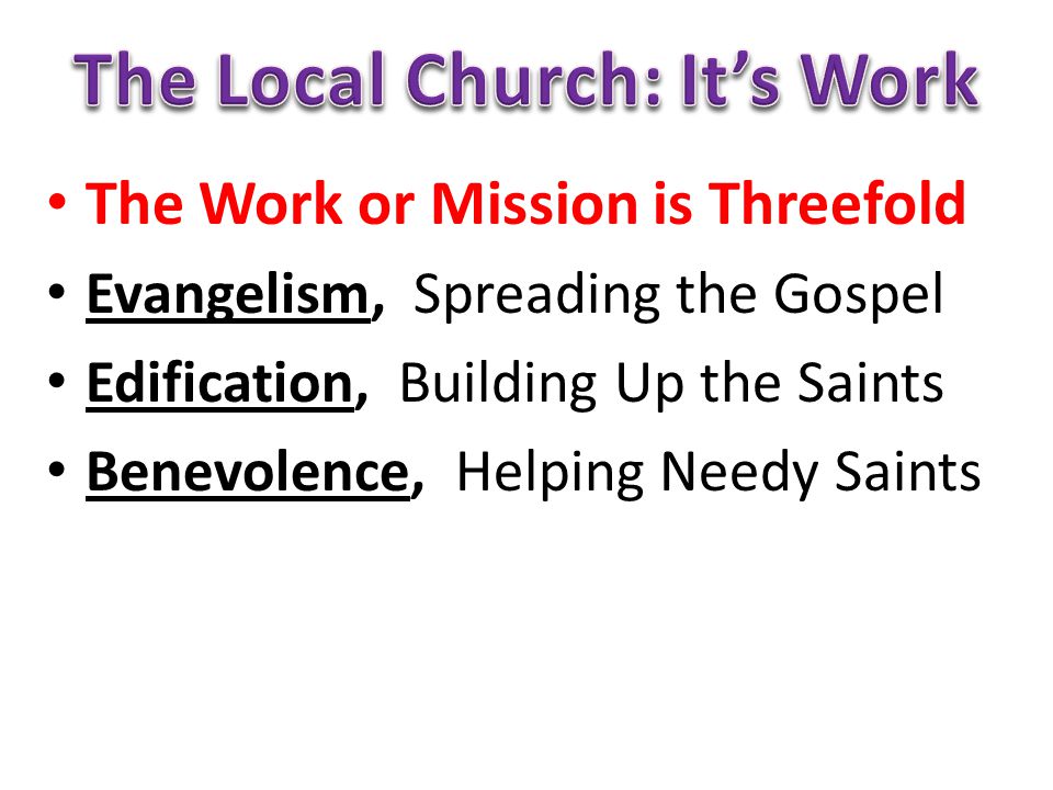 The Work or Mission is Threefold Evangelism, Spreading the Gospel Edification, Building Up the Saints Benevolence, Helping Needy Saints