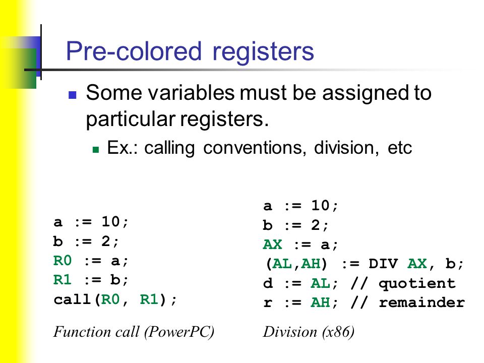 Pre-colored registers Some variables must be assigned to particular registers.