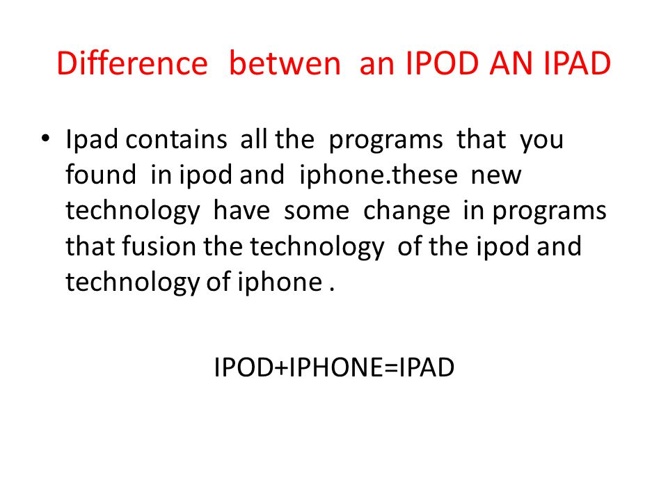 Difference betwen an IPOD AN IPAD Ipad contains all the programs that you found in ipod and iphone.these new technology have some change in programs that fusion the technology of the ipod and technology of iphone.