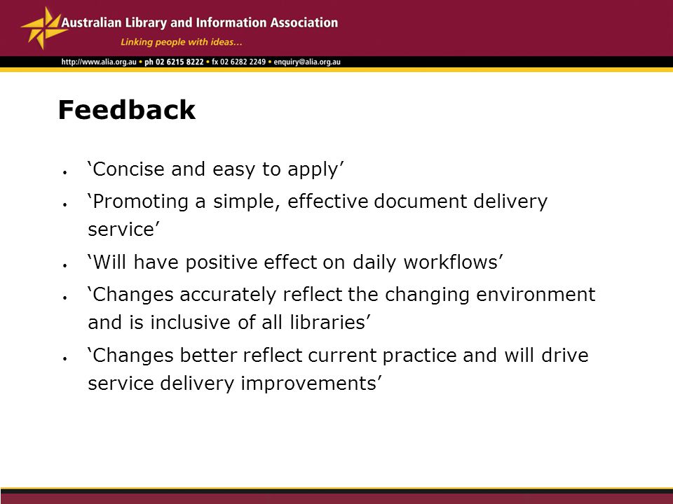 Feedback ‘Concise and easy to apply’ ‘Promoting a simple, effective document delivery service’ ‘Will have positive effect on daily workflows’ ‘Changes accurately reflect the changing environment and is inclusive of all libraries’ ‘Changes better reflect current practice and will drive service delivery improvements’