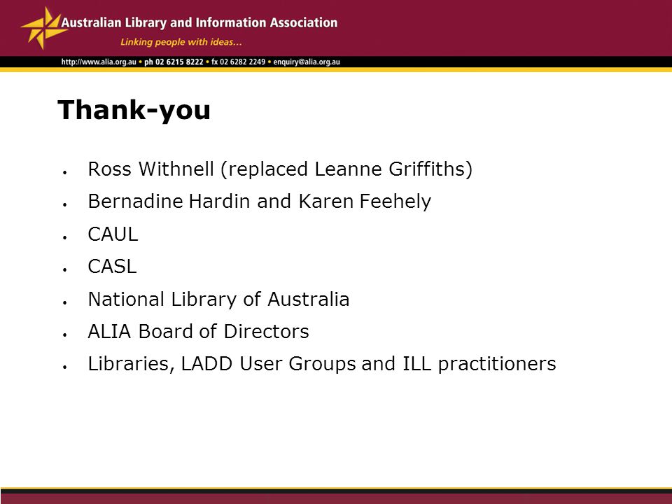 Thank-you Ross Withnell (replaced Leanne Griffiths) Bernadine Hardin and Karen Feehely CAUL CASL National Library of Australia ALIA Board of Directors Libraries, LADD User Groups and ILL practitioners