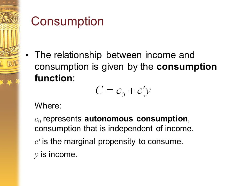 Consumption The relationship between income and consumption is given by the consumption function: Where: c 0 represents autonomous consumption, consumption that is independent of income.