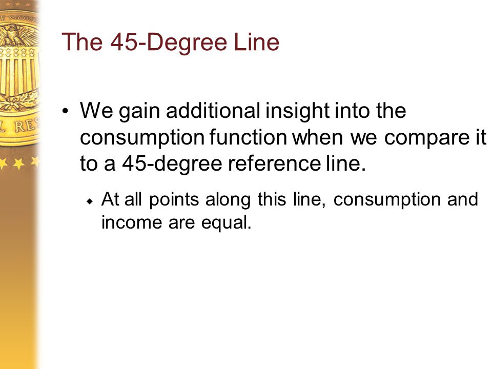The 45-Degree Line We gain additional insight into the consumption function when we compare it to a 45-degree reference line.