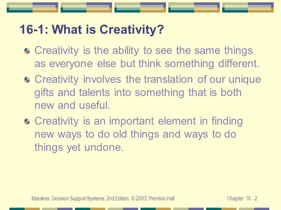 Marakas: Decision Support Systems, 2nd Edition © 2003, Prentice-HallChapter : What is Creativity.
