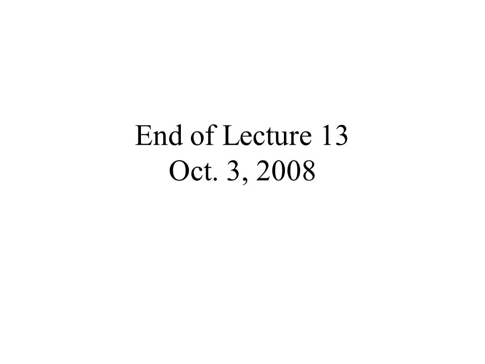 End of Lecture 13 Oct. 3, 2008