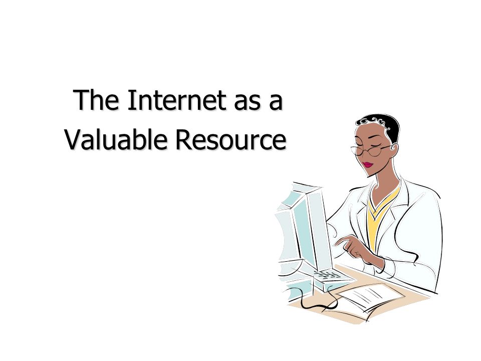The Internet as a Valuable Resource Valuable Resource