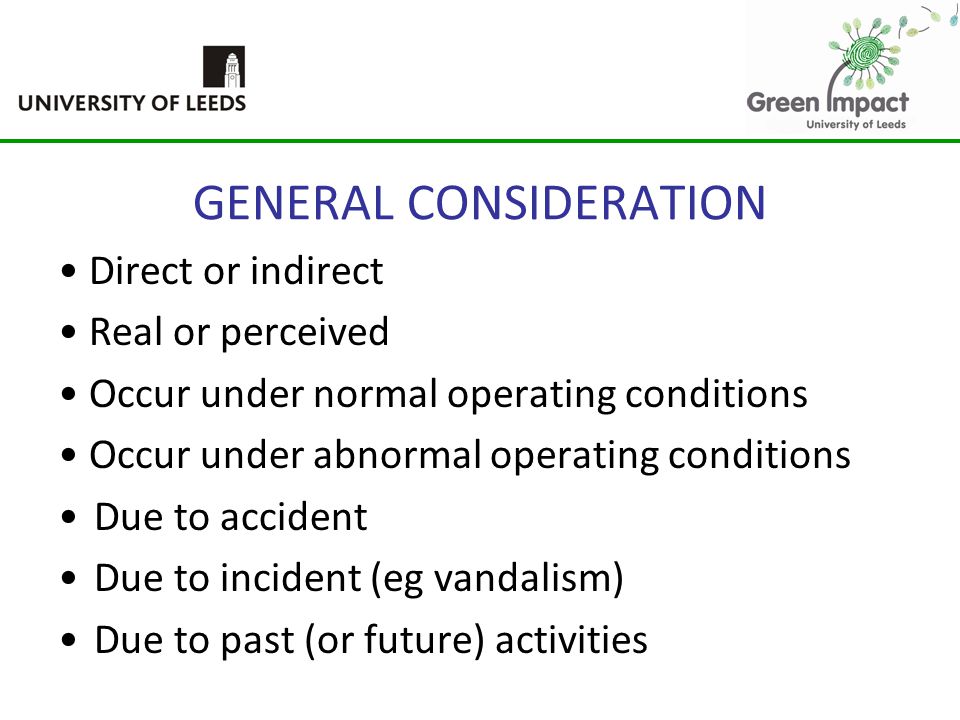 GENERAL CONSIDERATION Direct or indirect Real or perceived Occur under normal operating conditions Occur under abnormal operating conditions Due to accident Due to incident (eg vandalism) Due to past (or future) activities