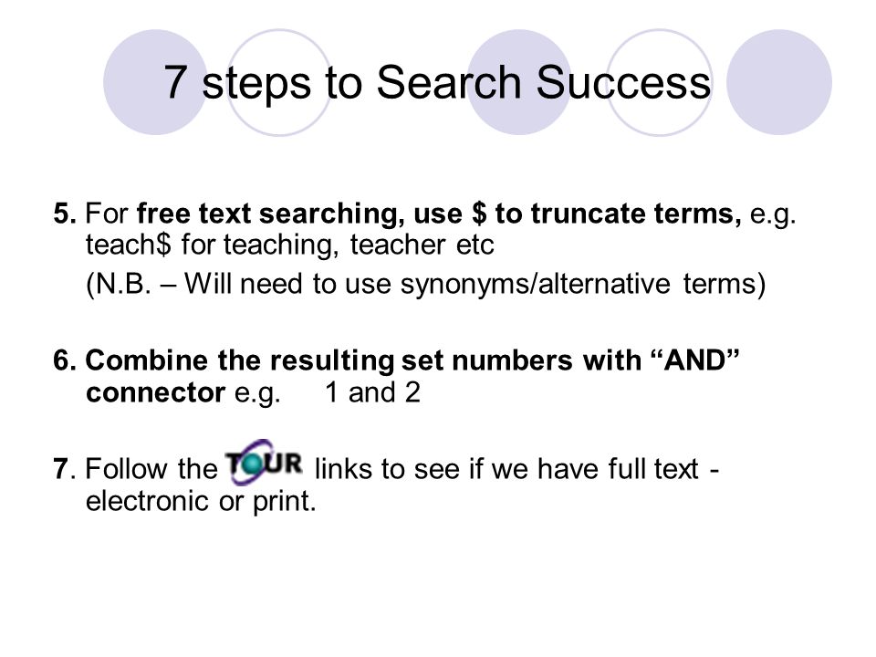 7 steps to Search Success 5. For free text searching, use $ to truncate terms, e.g.