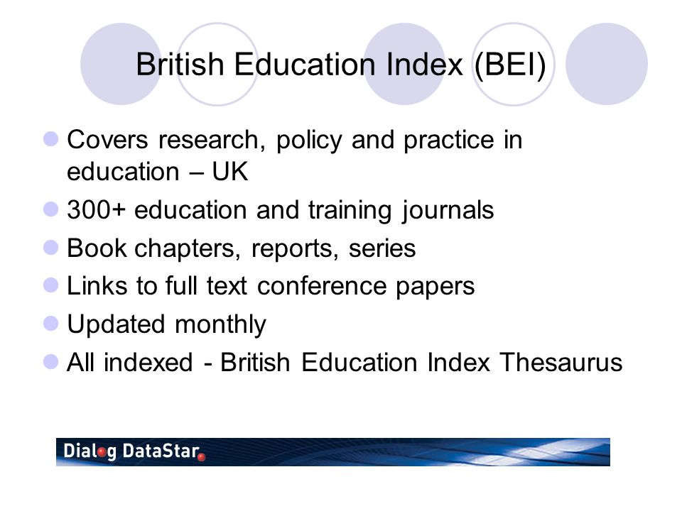 British Education Index (BEI) Covers research, policy and practice in education – UK 300+ education and training journals Book chapters, reports, series Links to full text conference papers Updated monthly All indexed - British Education Index Thesaurus