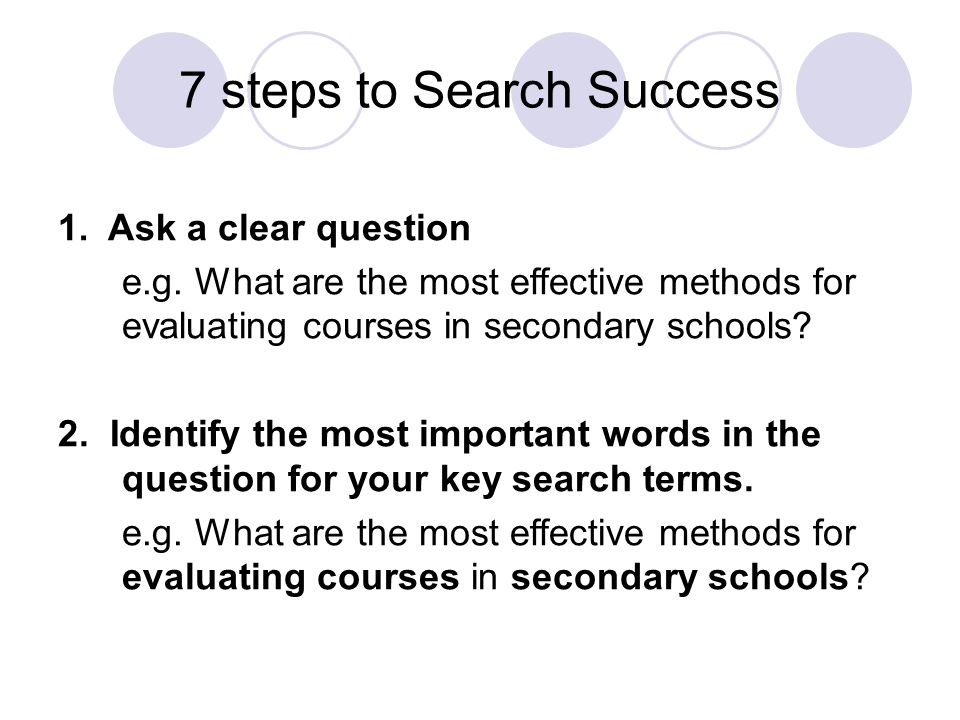 7 steps to Search Success 1. Ask a clear question e.g.