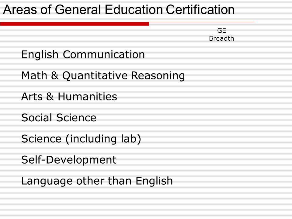 GE Breadth English Communication Math & Quantitative Reasoning Arts & Humanities Social Science Science (including lab) Self-Development Language other than English Areas of General Education Certification