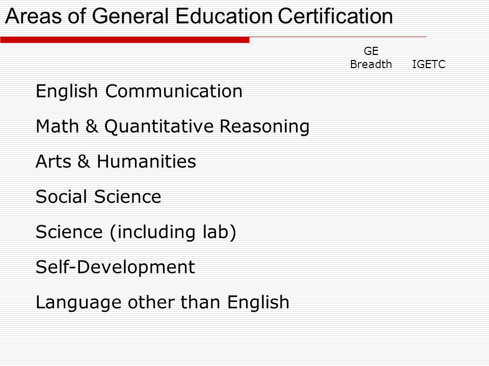 GE BreadthIGETC English Communication Math & Quantitative Reasoning Arts & Humanities Social Science Science (including lab) Self-Development Language other than English Areas of General Education Certification