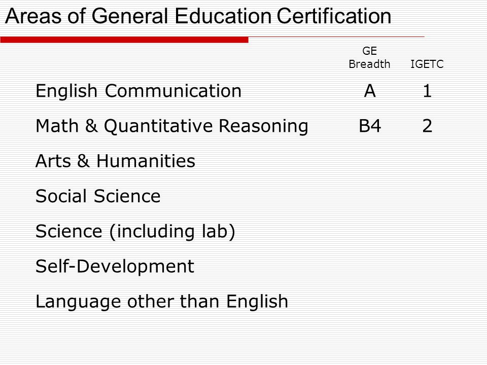 GE BreadthIGETC English CommunicationA1 Math & Quantitative ReasoningB42 Arts & Humanities Social Science Science (including lab) Self-Development Language other than English Areas of General Education Certification