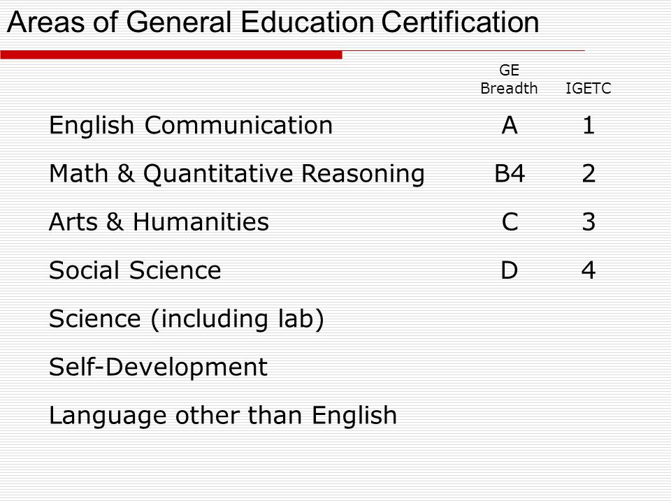 GE BreadthIGETC English CommunicationA1 Math & Quantitative ReasoningB42 Arts & HumanitiesC3 Social ScienceD4 Science (including lab) Self-Development Language other than English Areas of General Education Certification