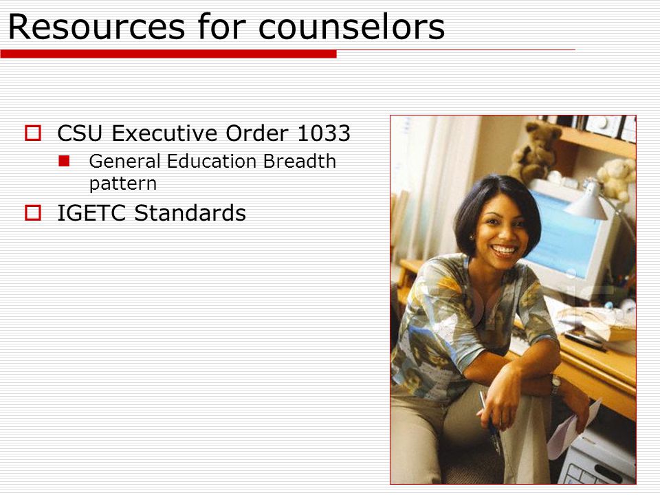 Resources for counselors  CSU Executive Order 1033 General Education Breadth pattern  IGETC Standards