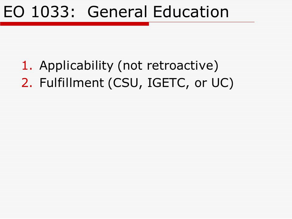 EO 1033: General Education 1.Applicability (not retroactive) 2.Fulfillment (CSU, IGETC, or UC)