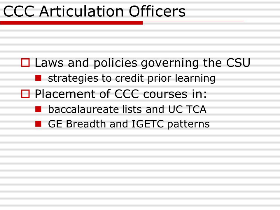CCC Articulation Officers  Laws and policies governing the CSU strategies to credit prior learning  Placement of CCC courses in: baccalaureate lists and UC TCA GE Breadth and IGETC patterns