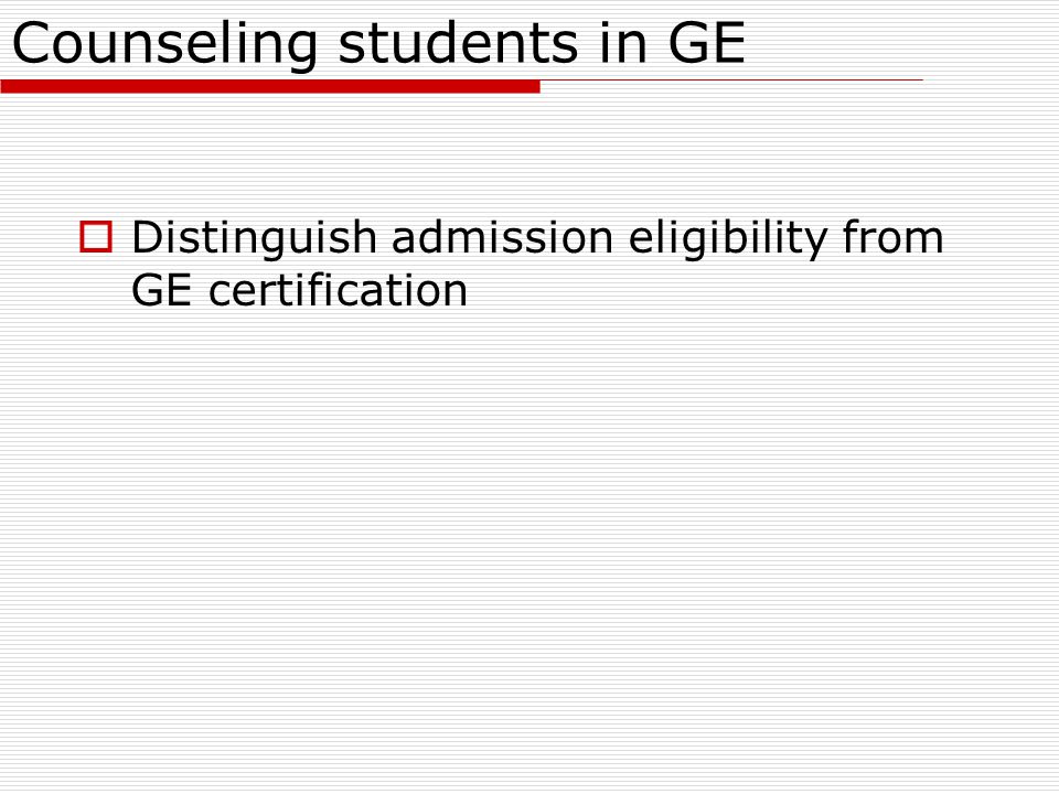 Counseling students in GE  Distinguish admission eligibility from GE certification