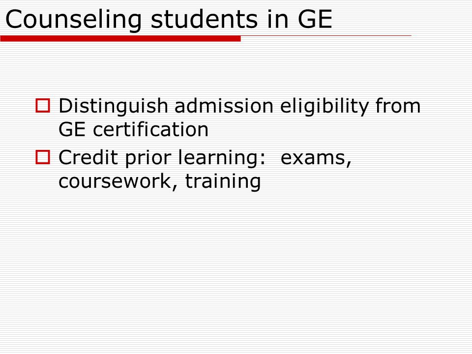 Counseling students in GE  Distinguish admission eligibility from GE certification  Credit prior learning: exams, coursework, training