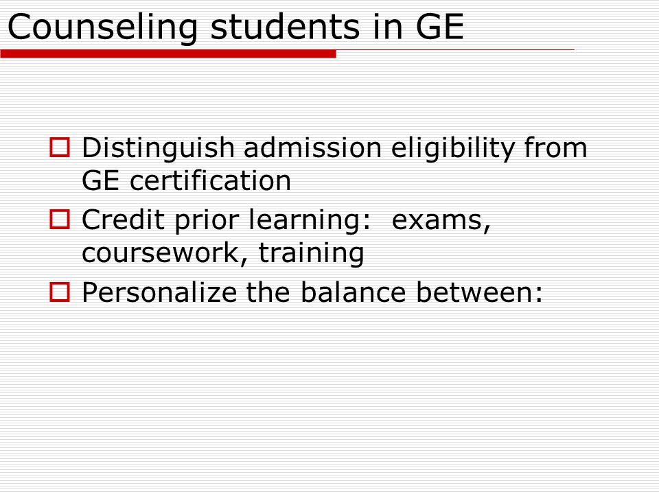 Counseling students in GE  Distinguish admission eligibility from GE certification  Credit prior learning: exams, coursework, training  Personalize the balance between: